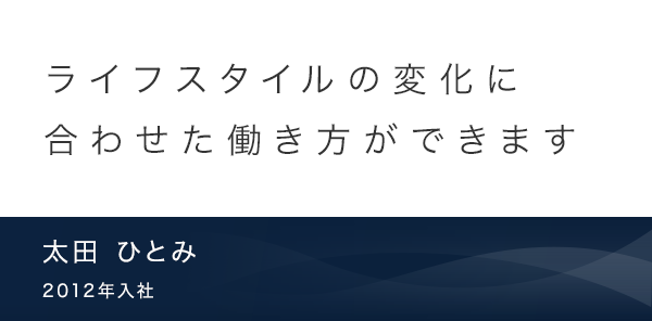 ライフスタイルの変化に合わせた働き方ができます